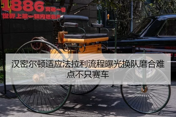 汉密尔顿适应法拉利流程曝光换队磨合难点不只赛车