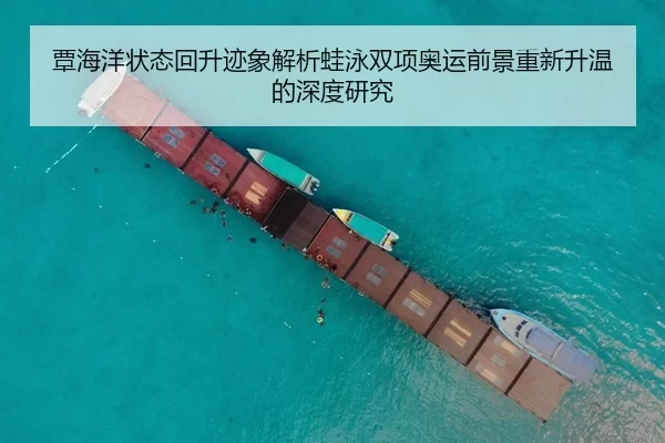 覃海洋状态回升迹象解析蛙泳双项奥运前景重新升温的深度研究