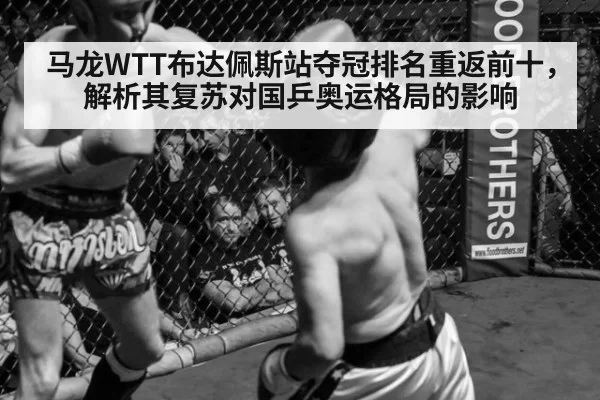 马龙WTT布达佩斯站夺冠排名重返前十，解析其复苏对国乒奥运格局的影响