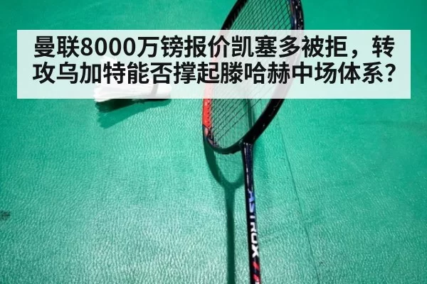 曼联8000万镑报价凯塞多被拒，转攻乌加特能否撑起滕哈赫中场体系？