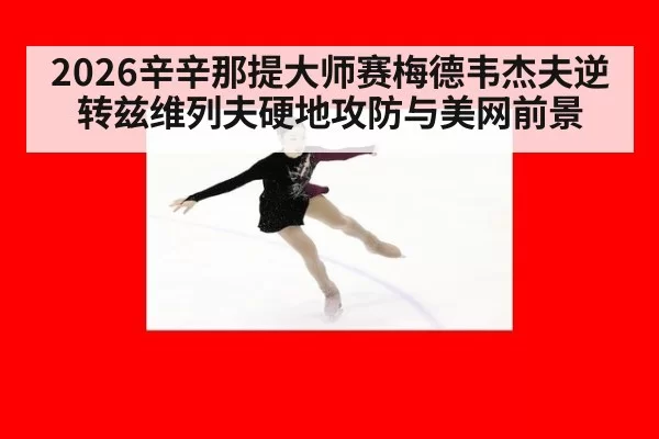 2026辛辛那提大师赛梅德韦杰夫逆转兹维列夫硬地攻防与美网前景