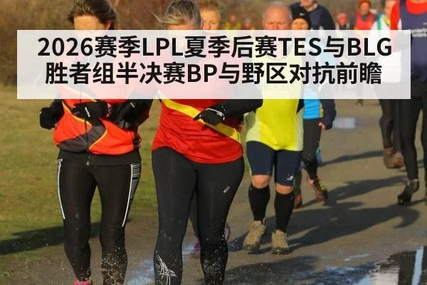 2026赛季LPL夏季后赛TES与BLG胜者组半决赛BP与野区对抗前瞻