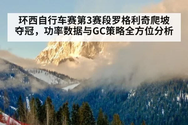 环西自行车赛第3赛段罗格利奇爬坡夺冠，功率数据与GC策略全方位分析