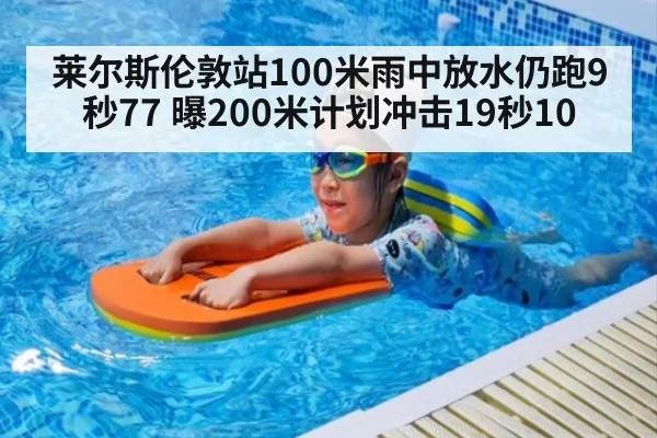 莱尔斯伦敦站100米雨中放水仍跑9秒77 曝200米计划冲击19秒10